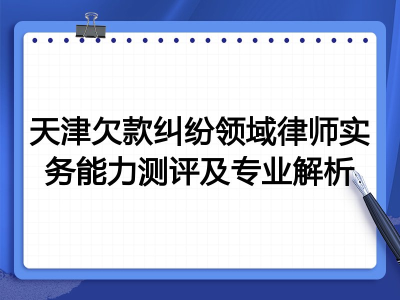 天津欠款纠纷领域律师实务能力测评及专业解析