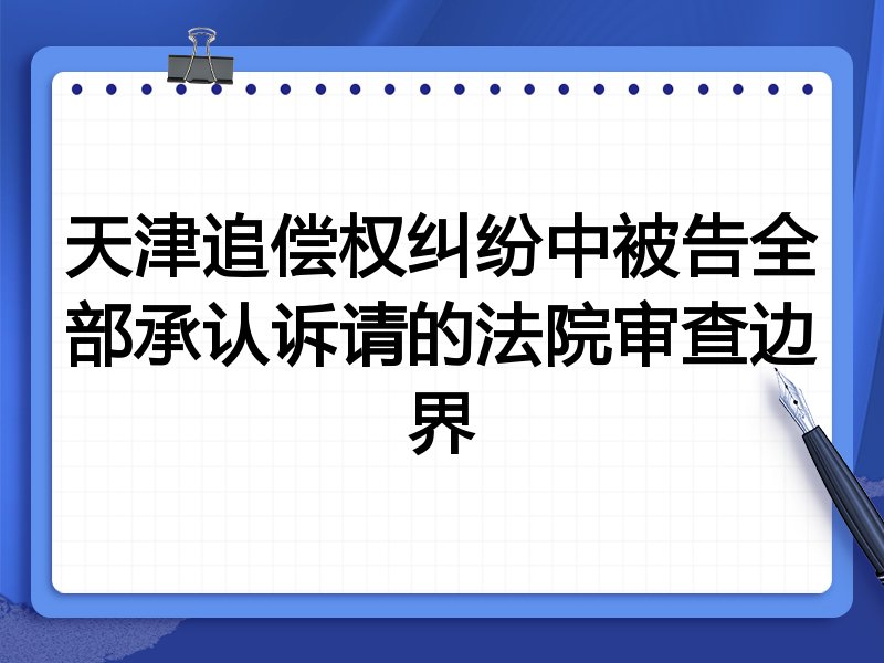 天津追偿权纠纷中被告全部承认诉请的法院审查边界