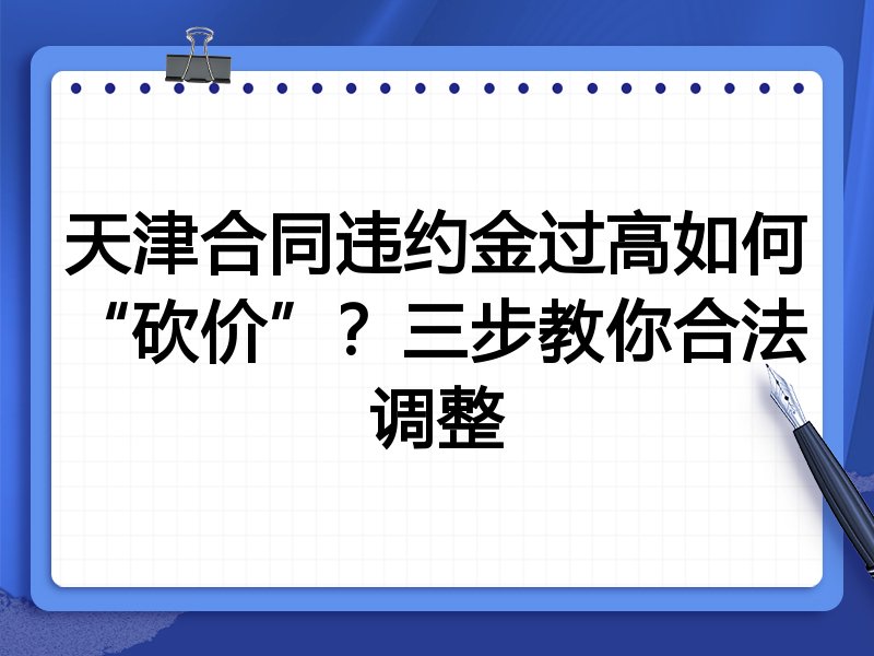 天津合同违约金过高如何“砍价”?三步教你合法调整