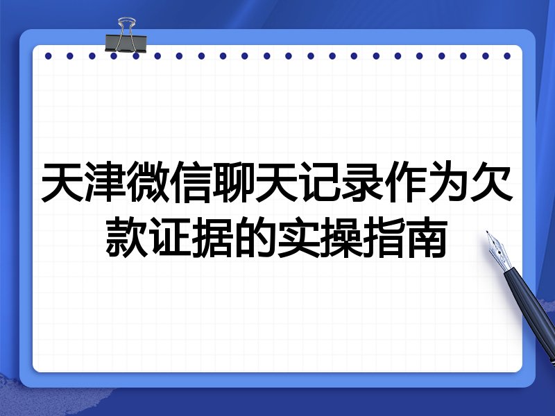 天津微信聊天记录作为欠款证据的实操指南
