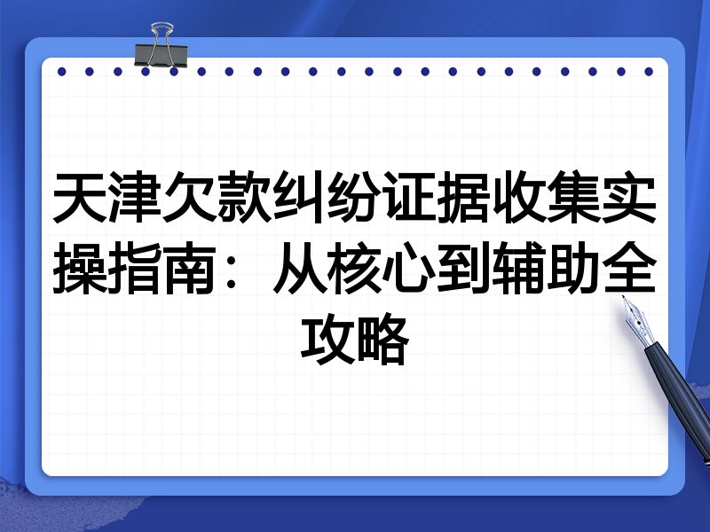 天津欠款纠纷证据收集实操指南：从核心到辅助全攻略