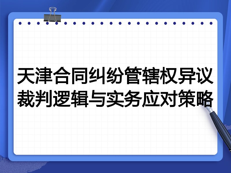 天津合同纠纷管辖权异议裁判逻辑与实务应对策略