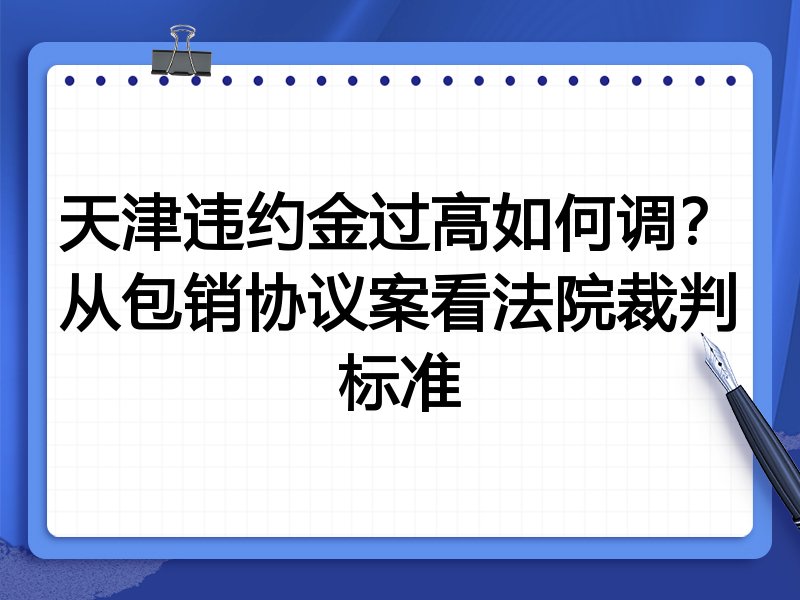 天津违约金过高如何调?从包销协议案看法院裁判标准