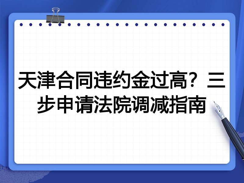 天津合同违约金过高?三步申请法院调减指南