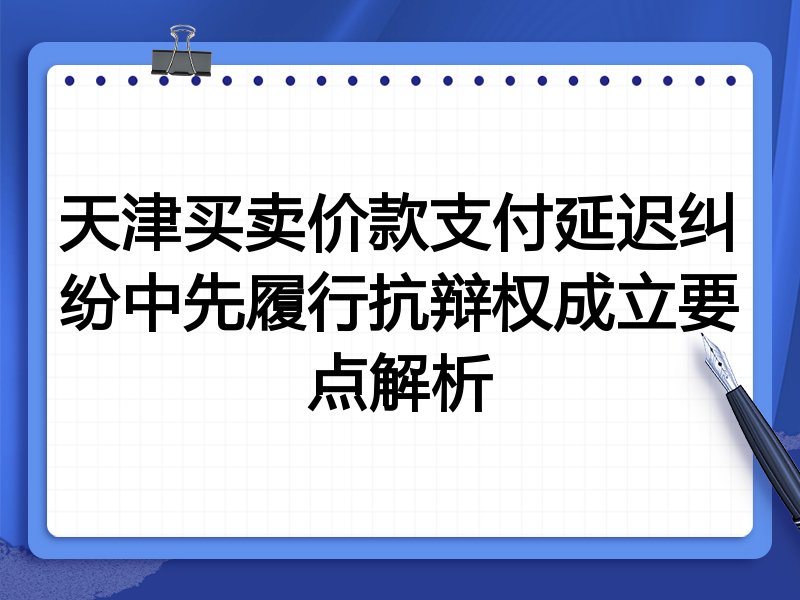天津买卖价款支付延迟纠纷中先履行抗辩权成立要点解析