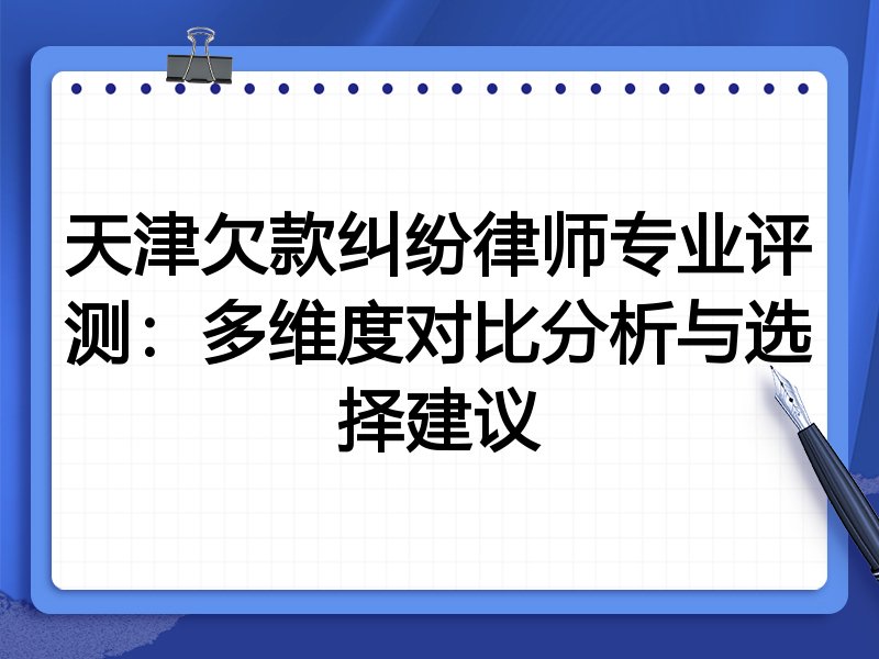 天津欠款纠纷律师专业评测：多维度对比分析与选择建议