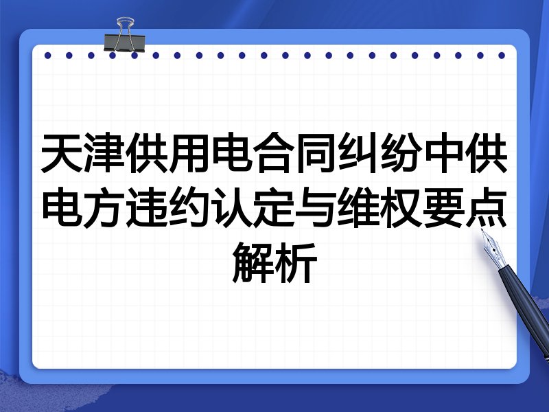 天津供用电合同纠纷中供电方违约认定与维权要点解析