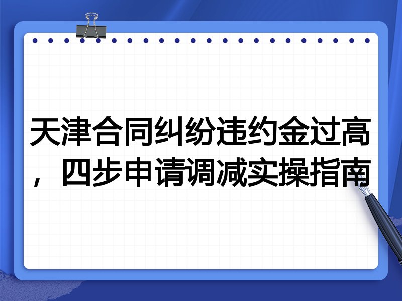 天津合同纠纷违约金过高,四步申请调减实操指南