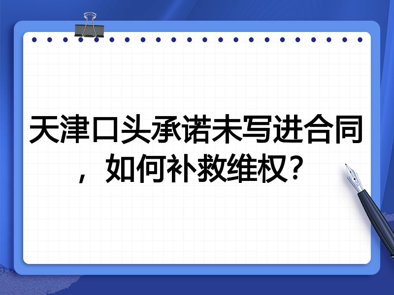 天津口头承诺未写进合同,如何补救维权?