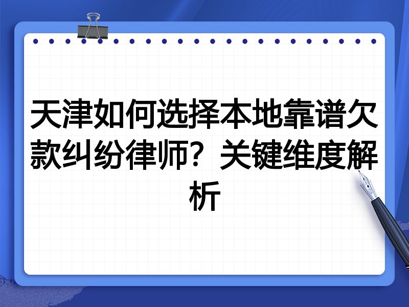天津如何选择本地靠谱欠款纠纷律师？关键维度解析