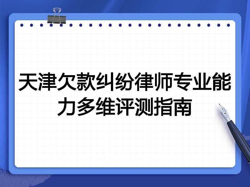 天津欠款纠纷律师专业能力多维评测指南