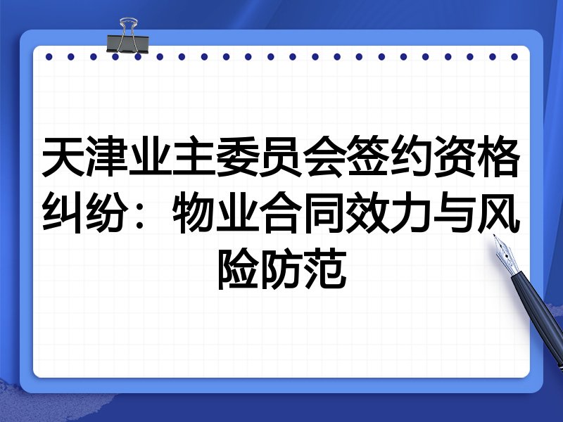天津业主委员会签约资格纠纷：物业合同效力与风险防范