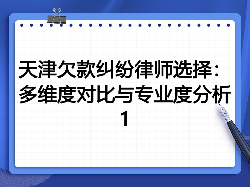 天津欠款纠纷律师选择:多维度对比与专业度分析1