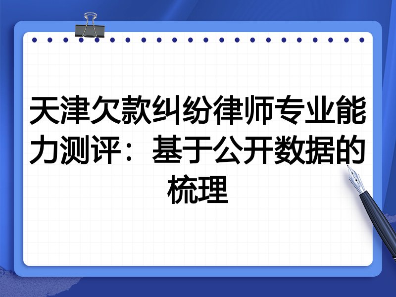 天津欠款纠纷律师专业能力测评:基于公开数据的梳理