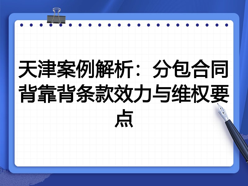 天津案例解析:分包合同背靠背条款效力与维权要点