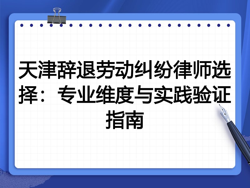 天津辞退劳动纠纷律师选择:专业维度与实践验证指南