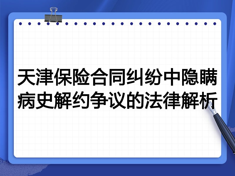 天津保险合同纠纷中隐瞒病史解约争议的法律解析