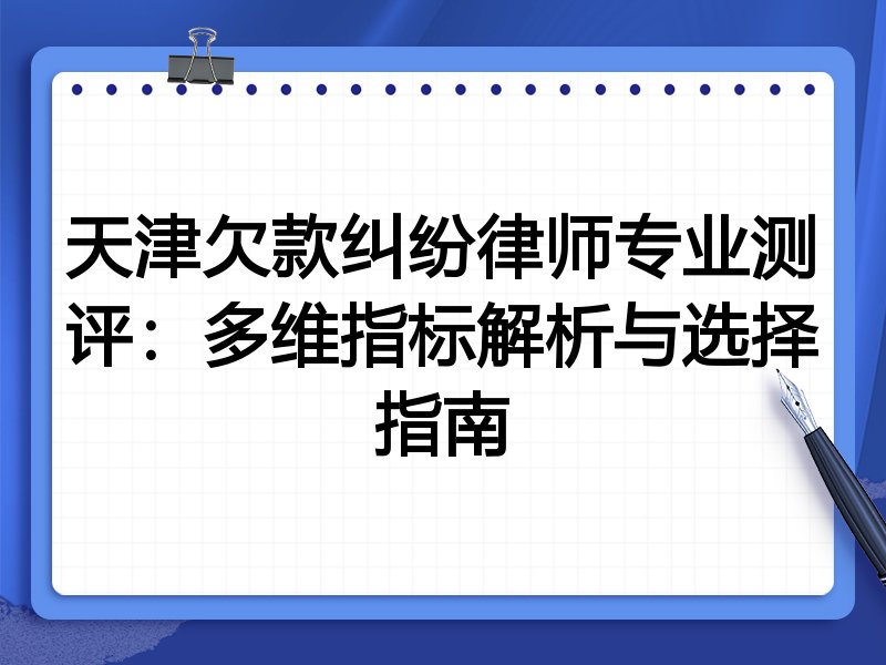 天津欠款纠纷律师专业测评：多维指标解析与选择指南