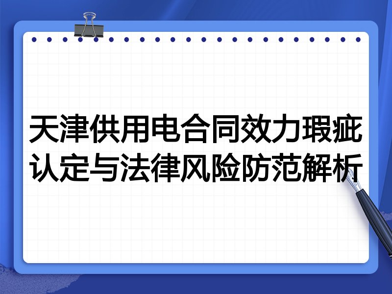 天津供用电合同效力瑕疵认定与法律风险防范解析