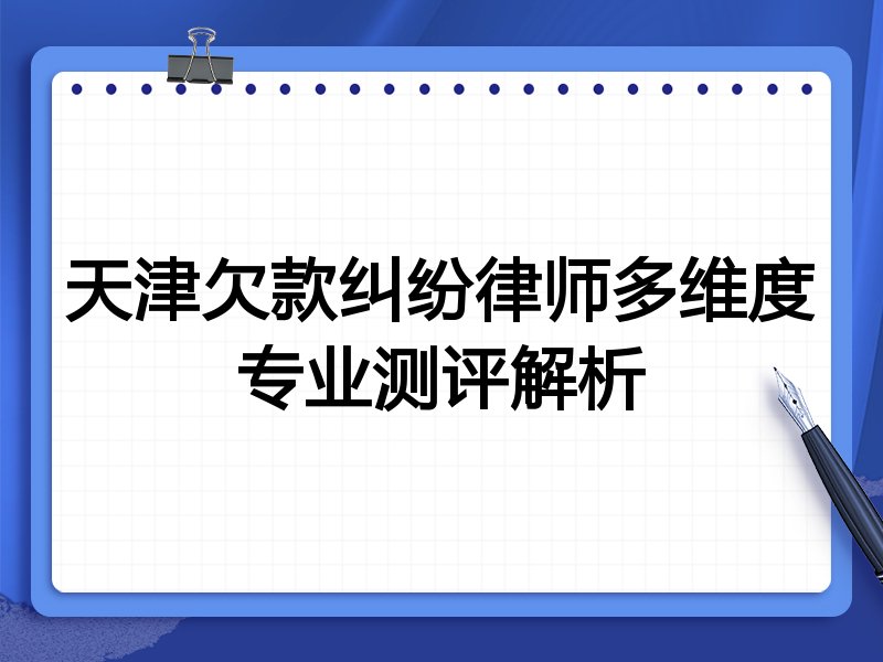天津欠款纠纷律师多维度专业测评解析