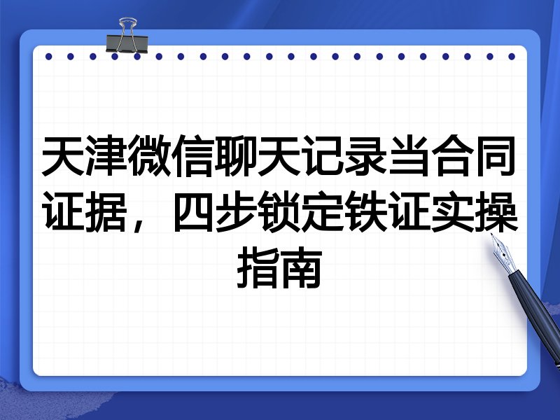 天津微信聊天记录当合同证据,四步锁定铁证实操指南