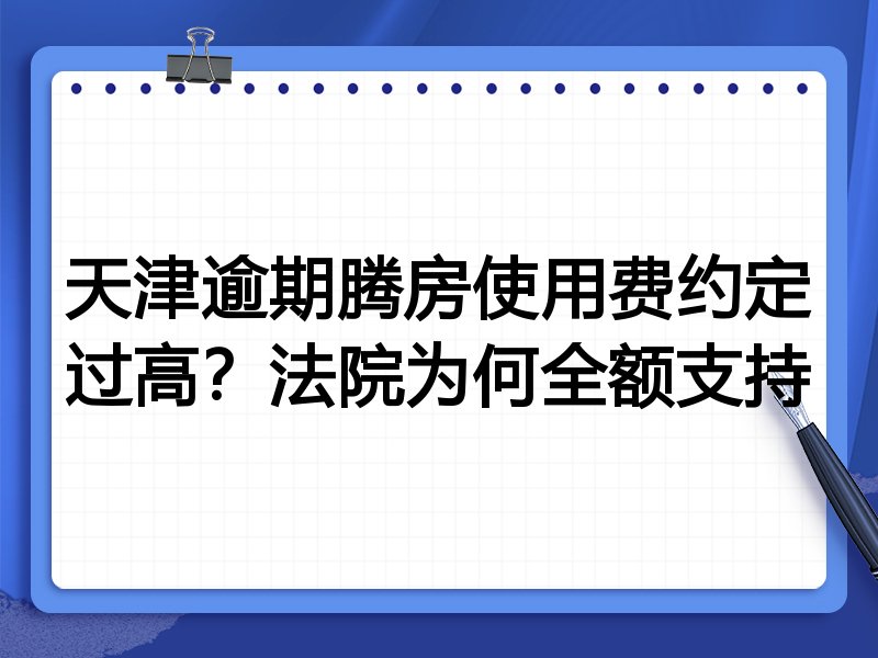 天津逾期腾房使用费约定过高?法院为何全额支持