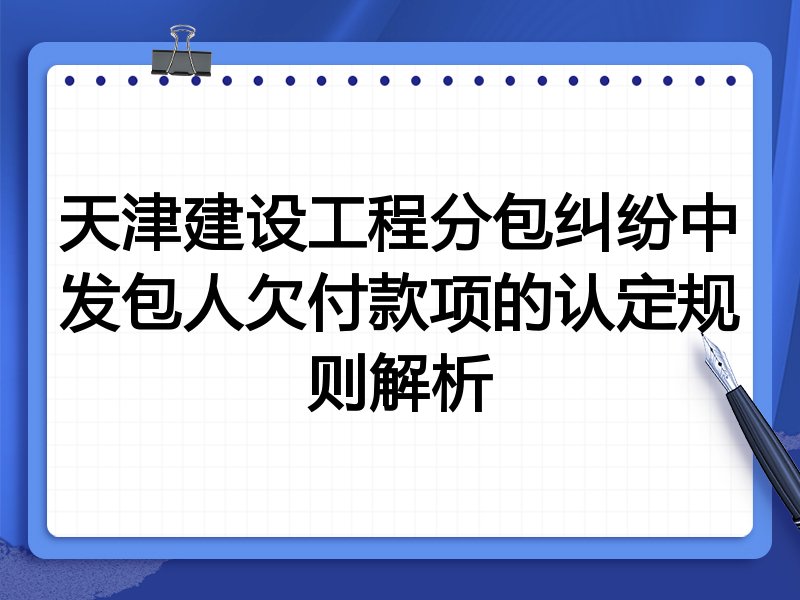 天津建设工程分包纠纷中发包人欠付款项的认定规则解析