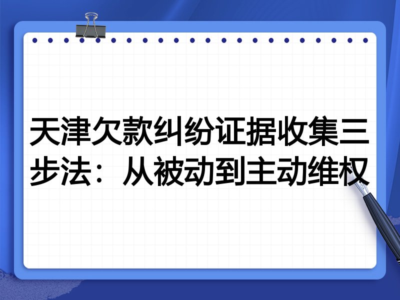 天津欠款纠纷证据收集三步法：从被动到主动维权