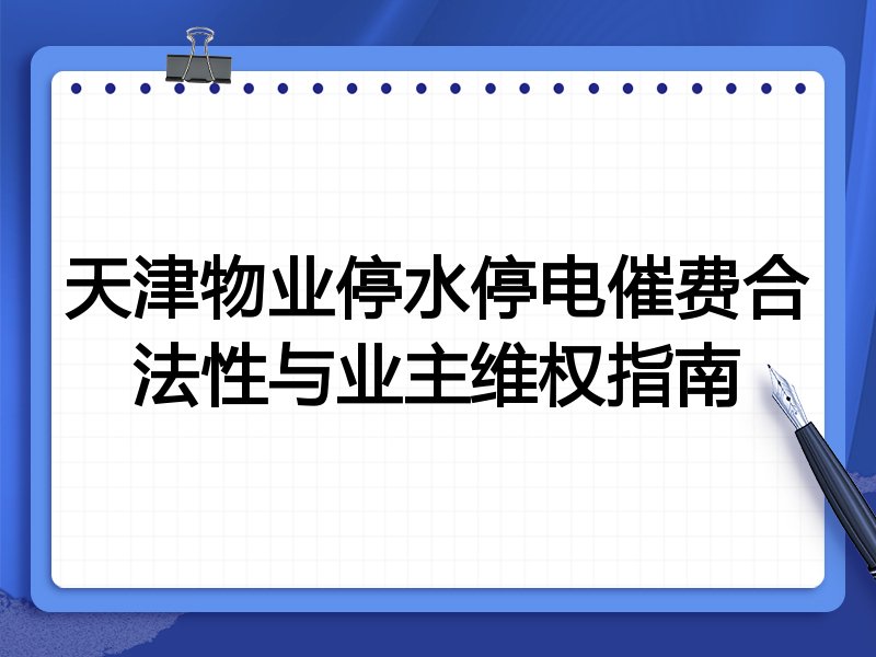 天津物业停水停电催费合法性与业主维权指南