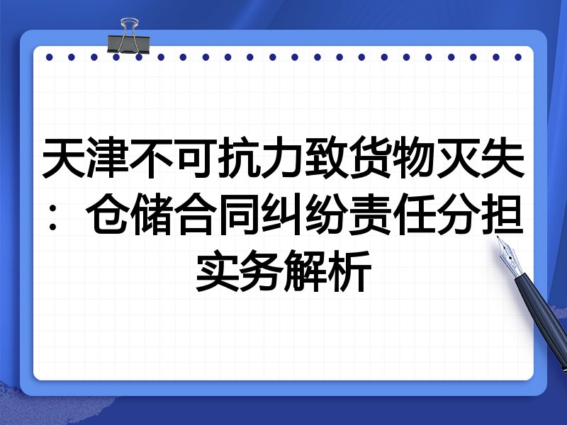天津不可抗力致货物灭失:仓储合同纠纷责任分担实务解析