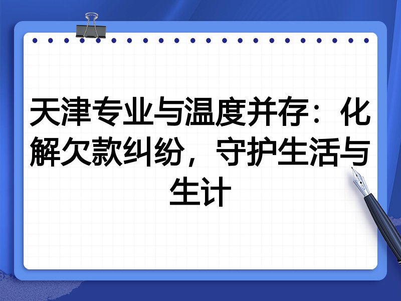 天津专业与温度并存：化解欠款纠纷，守护生活与生计