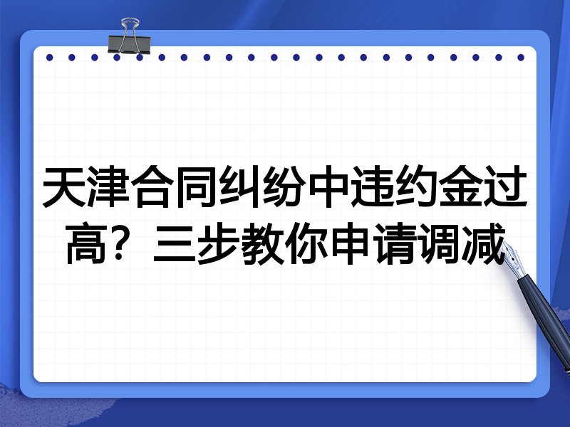 天津合同纠纷中违约金过高?三步教你申请调减