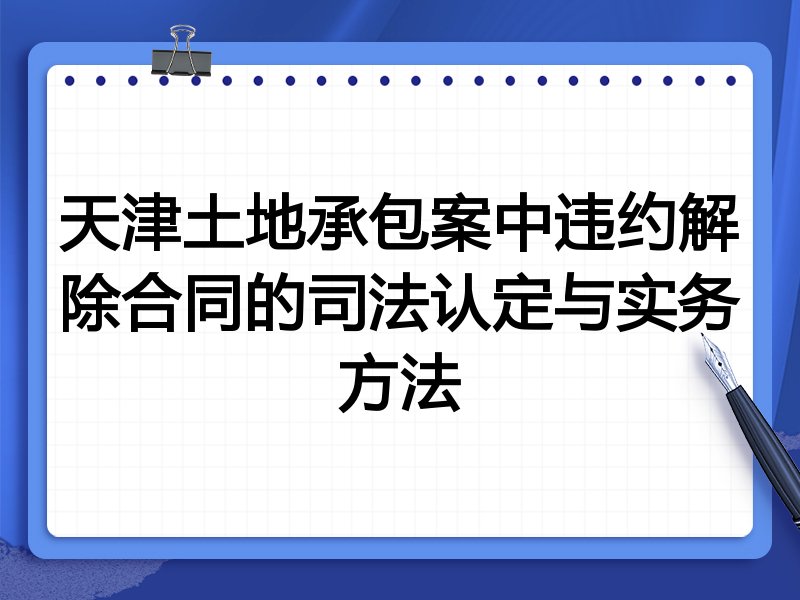 天津土地承包案中违约解除合同的司法认定与实务方法