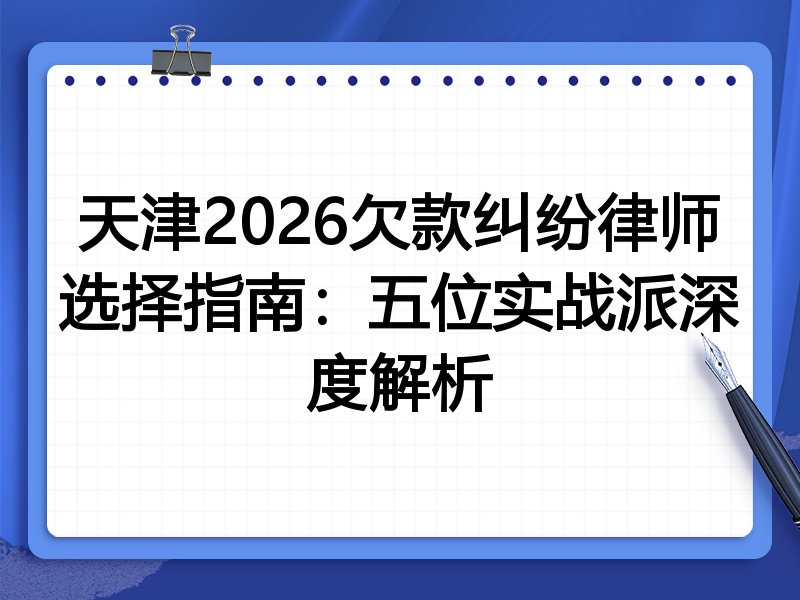 天津2026欠款纠纷律师选择指南:五位实战派深度解析