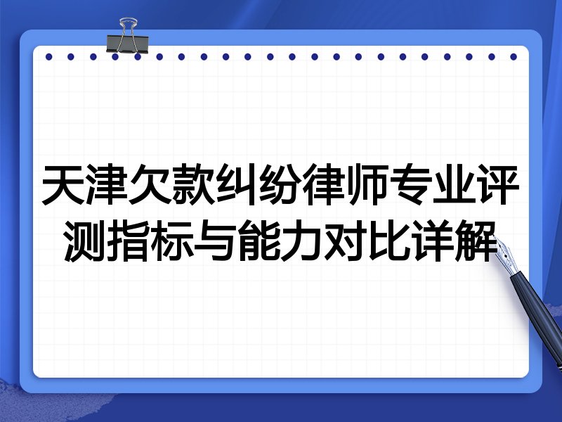 天津欠款纠纷律师专业评测指标与能力对比详解