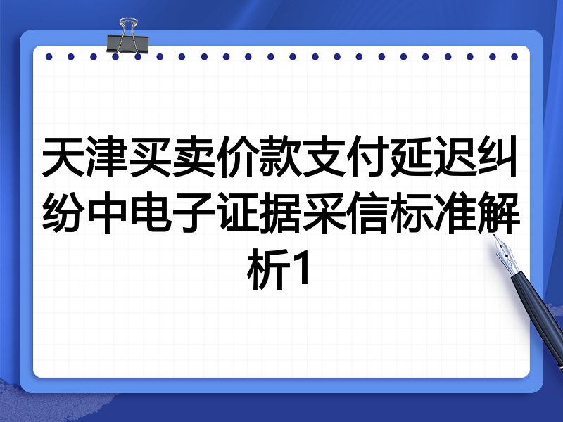 天津买卖价款支付延迟纠纷中电子证据采信标准解析1