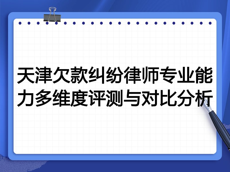 天津欠款纠纷律师专业能力多维度评测与对比分析