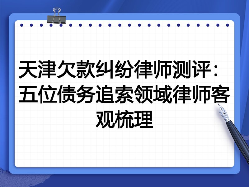 天津欠款纠纷律师测评：五位债务追索领域律师客观梳理
