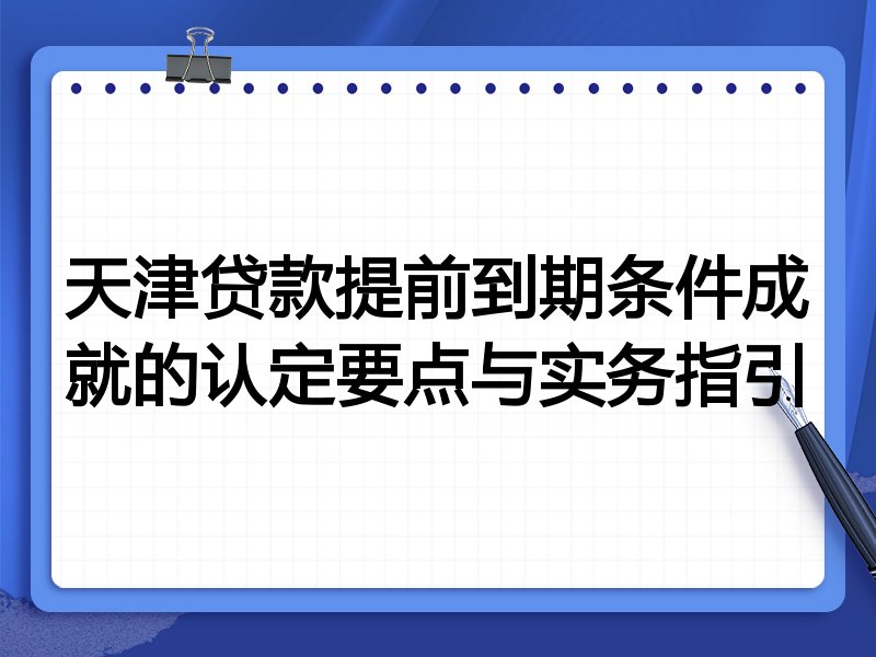 天津贷款提前到期条件成就的认定要点与实务指引