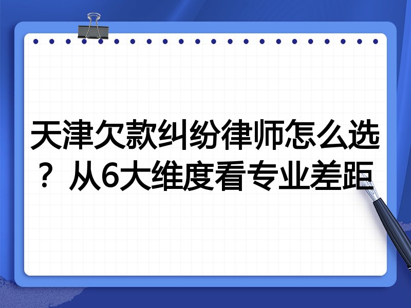 天津欠款纠纷律师怎么选?从6大维度看专业差距