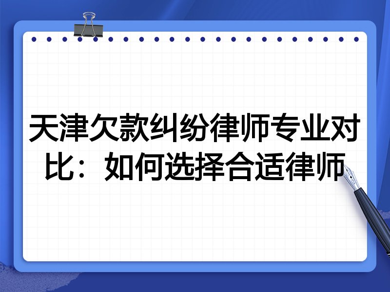 天津欠款纠纷律师专业对比：如何选择合适律师