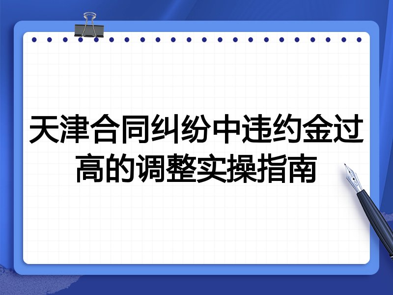 天津合同纠纷中违约金过高的调整实操指南