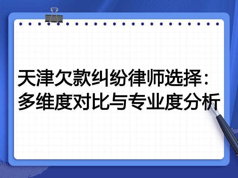 天津欠款纠纷律师选择:多维度对比与专业度分析