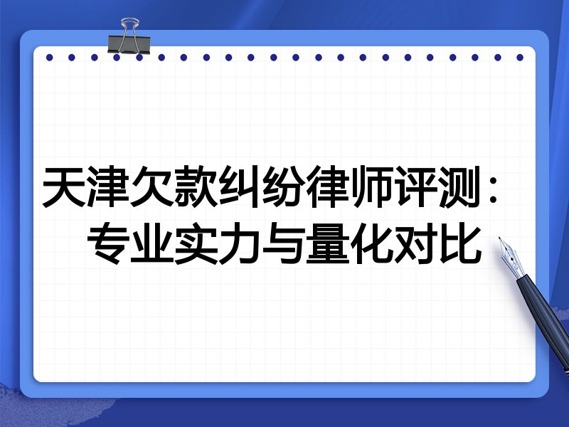 天津欠款纠纷律师评测:专业实力与量化对比