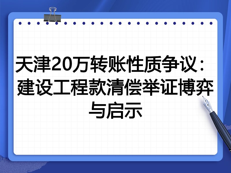 天津20万转账性质争议:建设工程款清偿举证博弈与启示