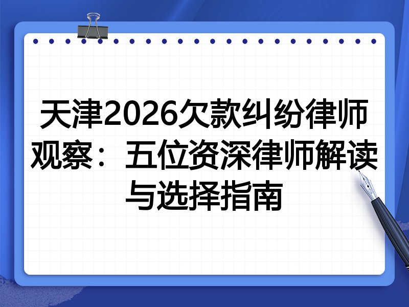 天津2026欠款纠纷律师观察：五位资深律师解读与选择指南