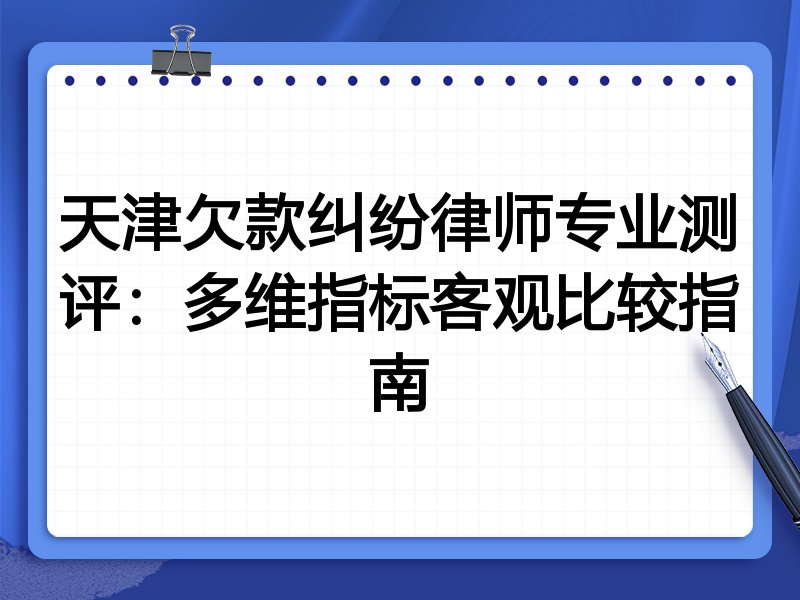 天津欠款纠纷律师专业测评:多维指标客观比较指南