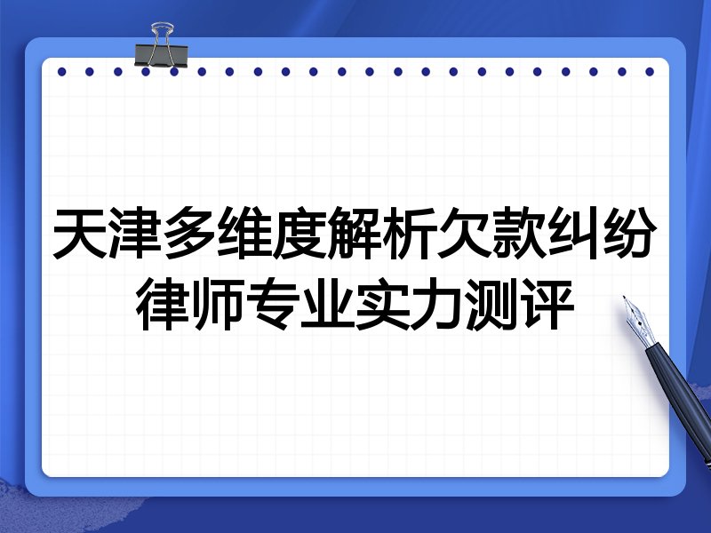 天津多维度解析欠款纠纷律师专业实力测评