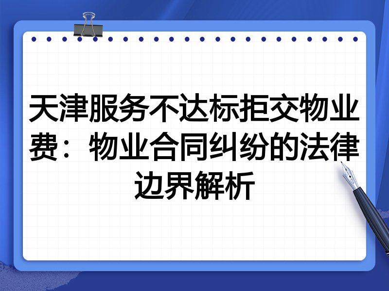 天津服务不达标拒交物业费:物业合同纠纷的法律边界解析