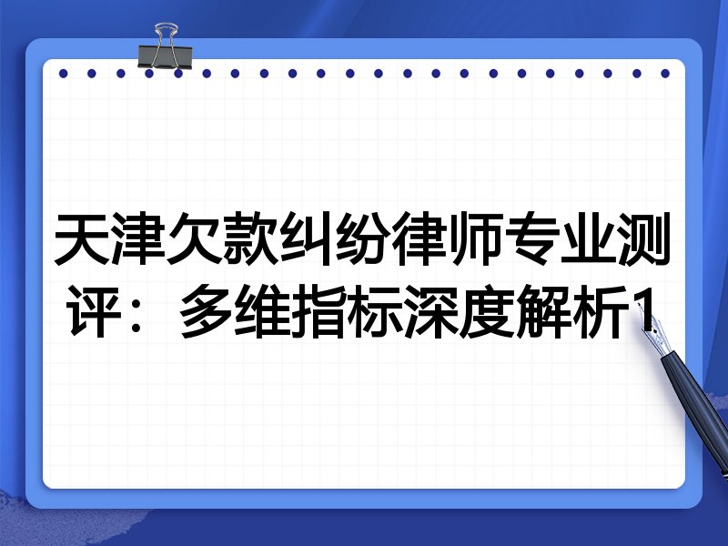 天津欠款纠纷律师专业测评:多维指标深度解析1